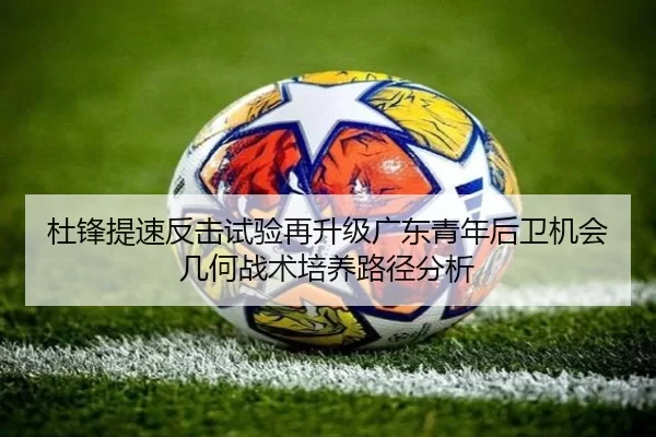 杜锋提速反击试验再升级广东青年后卫机会几何战术培养路径分析