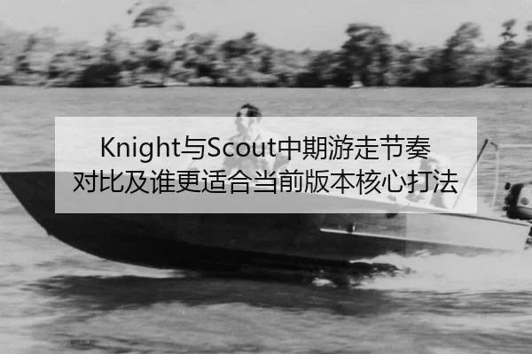 Knight与Scout中期游走节奏对比及谁更适合当前版本核心打法