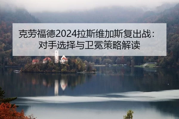 ke-lao-fu-de-la-si-wei-jia-si-fu-chu-zhan-dui-shou-xuan-ze-yu-wei-mian-ce-lve-jie-du-2-504.jpg