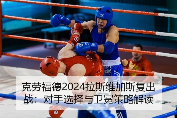 克劳福德2024拉斯维加斯复出战：对手选择与卫冕策略解读